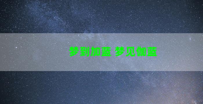 梦到加蓝 梦见伽蓝